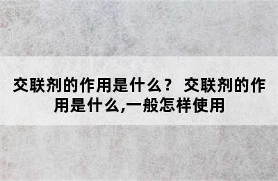 交联剂的作用是什么？ 交联剂的作用是什么,一般怎样使用